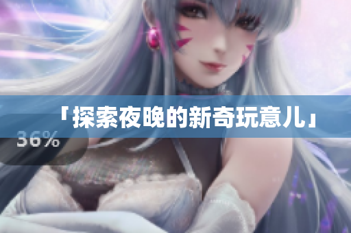 「探索夜晚的新奇玩意儿」