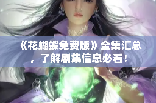 《花蝴蝶免费版》全集汇总，了解剧集信息必看！