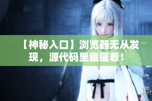 【神秘入口】浏览器无从发现，源代码里藏匿着！