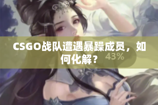 CSGO战队遭遇暴躁成员，如何化解？