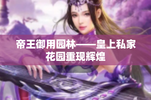 帝王御用园林――皇上私家花园重现辉煌