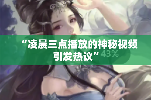“凌晨三点播放的神秘视频引发热议”