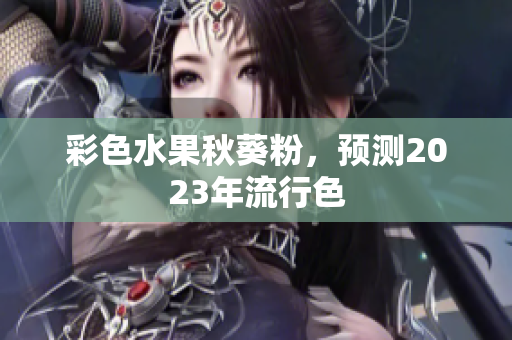 彩色水果秋葵粉，预测2023年流行色