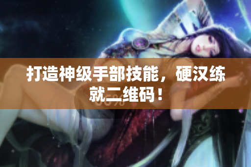 打造神级手部技能，硬汉练就二维码！