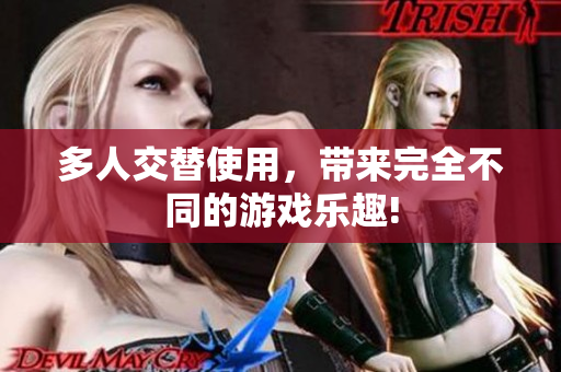 多人交替使用，带来完全不同的游戏乐趣!