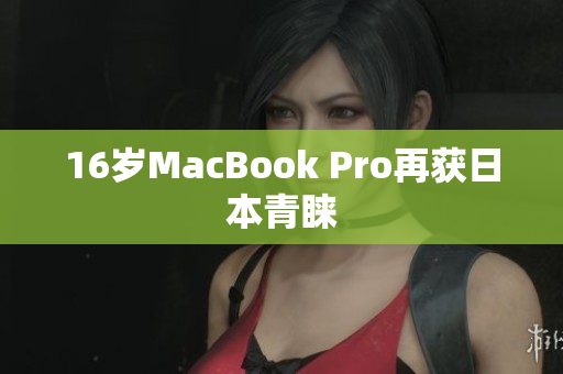 16岁MacBook Pro再获日本青睐