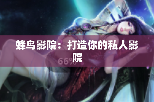 蜂鸟影院：打造你的私人影院