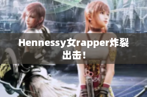 Hennessy女rapper炸裂出击！