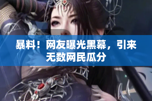 暴料！网友曝光黑幕，引来无数网民瓜分