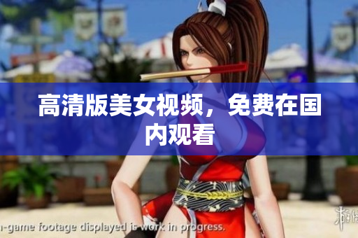 高清版美女视频，免费在国内观看