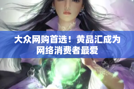 大众网购首选！黄品汇成为网络消费者最爱