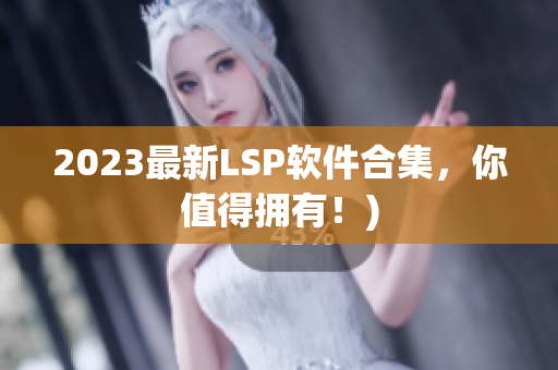 2023最新LSP软件合集，你值得拥有！)