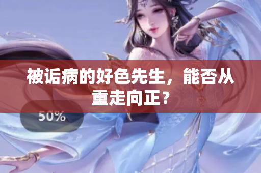 被诟病的好色先生，能否从重走向正？