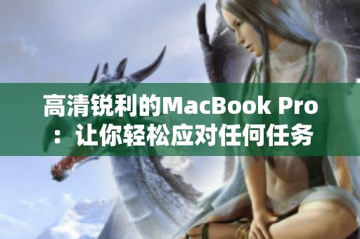 高清锐利的MacBook Pro：让你轻松应对任何任务