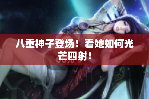 八重神子登场！看她如何光芒四射！