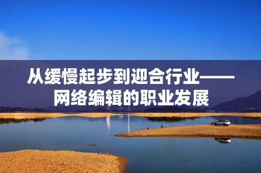 从缓慢起步到迎合行业——网络编辑的职业发展