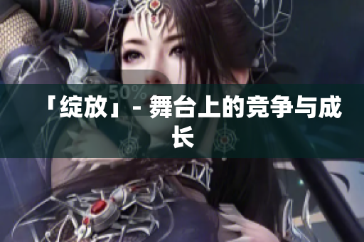 「绽放」- 舞台上的竞争与成长