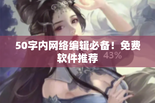 50字内网络编辑必备！免费软件推荐
