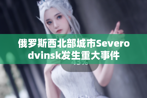 俄罗斯西北部城市Severodvinsk发生重大事件