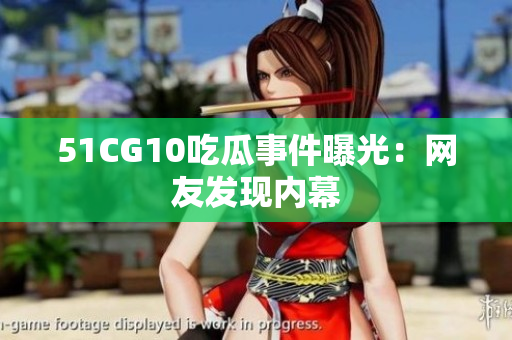 51CG10吃瓜事件曝光：网友发现内幕