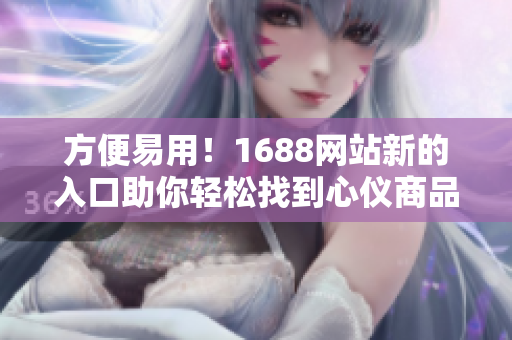 方便易用！1688网站新的入口助你轻松找到心仪商品