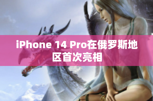 iPhone 14 Pro在俄罗斯地区首次亮相