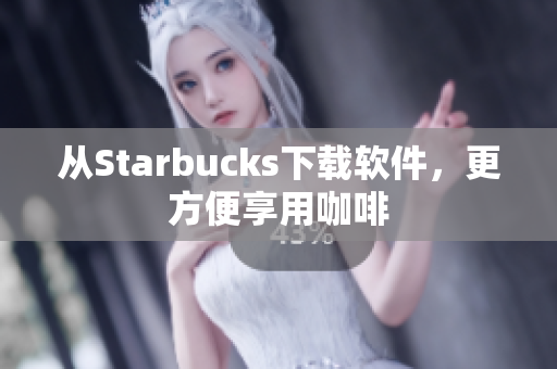 从Starbucks下载软件，更方便享用咖啡