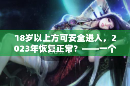 18岁以上方可安全进入，2023年恢复正常？——一个探讨未来的题目