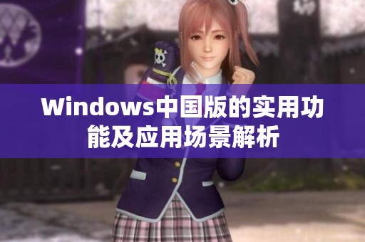 Windows中国版的实用功能及应用场景解析