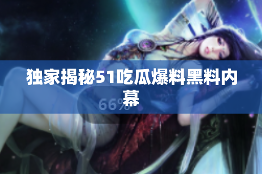 独家揭秘51吃瓜爆料黑料内幕