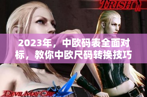 2023年，中欧码表全面对标，教你中欧尺码转换技巧