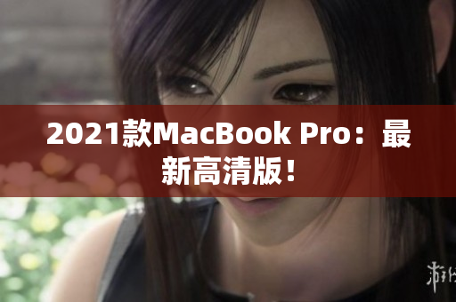 2021款MacBook Pro：最新高清版！