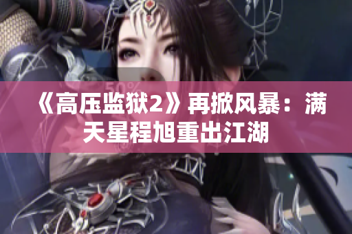 《高压监狱2》再掀风暴：满天星程旭重出江湖