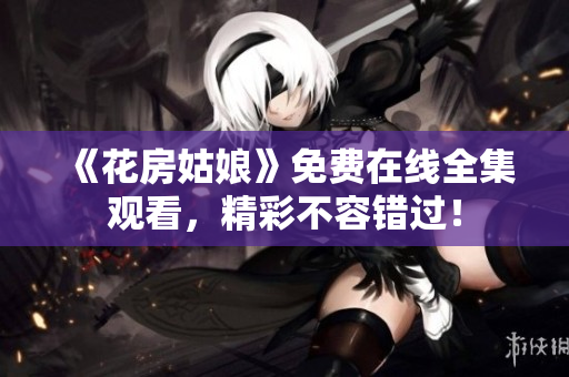 《花房姑娘》免费在线全集观看，精彩不容错过！