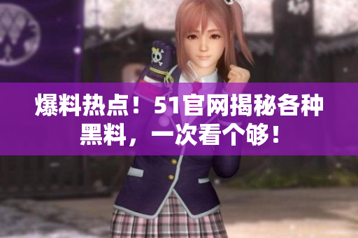 爆料热点！51官网揭秘各种黑料，一次看个够！