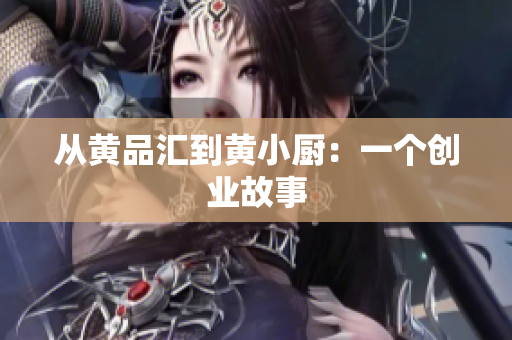 从黄品汇到黄小厨：一个创业故事