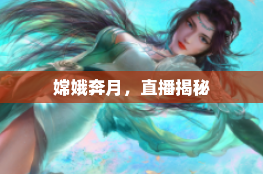 嫦娥奔月，直播揭秘