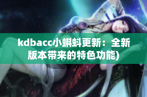 kdbacc小蝌蚪更新：全新版本带来的特色功能)