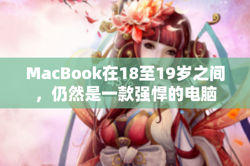 MacBook在18至19岁之间，仍然是一款强悍的电脑