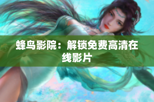 蜂鸟影院：解锁免费高清在线影片