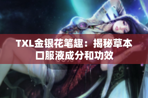 TXL金银花笔趣：揭秘草本口服液成分和功效