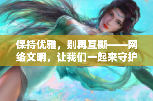 保持优雅，别再互撕——网络文明，让我们一起来守护