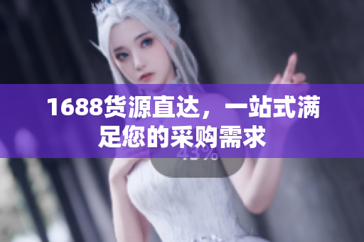 1688货源直达，一站式满足您的采购需求