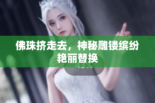 佛珠挤走去，神秘雕镂缤纷艳丽替换