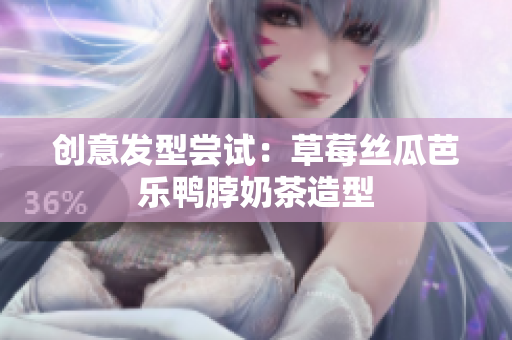 创意发型尝试：草莓丝瓜芭乐鸭脖奶茶造型