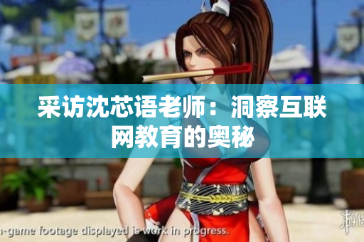 采访沈芯语老师：洞察互联网教育的奥秘