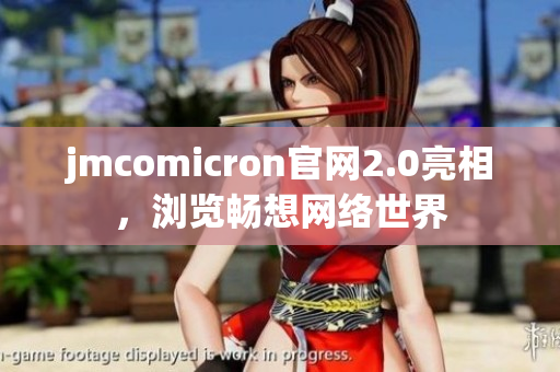 jmcomicron官网2.0亮相，浏览畅想网络世界