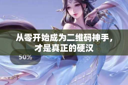 从零开始成为二维码神手，才是真正的硬汉