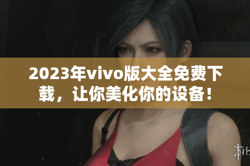 2023年vivo版大全免费下载，让你美化你的设备！