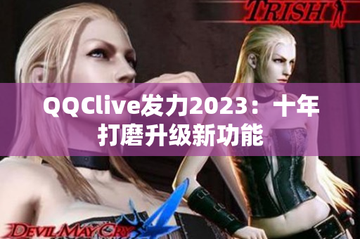 QQClive发力2023：十年打磨升级新功能